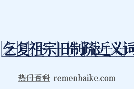 乞复祖宗旧制疏近义词是什么意思的图片